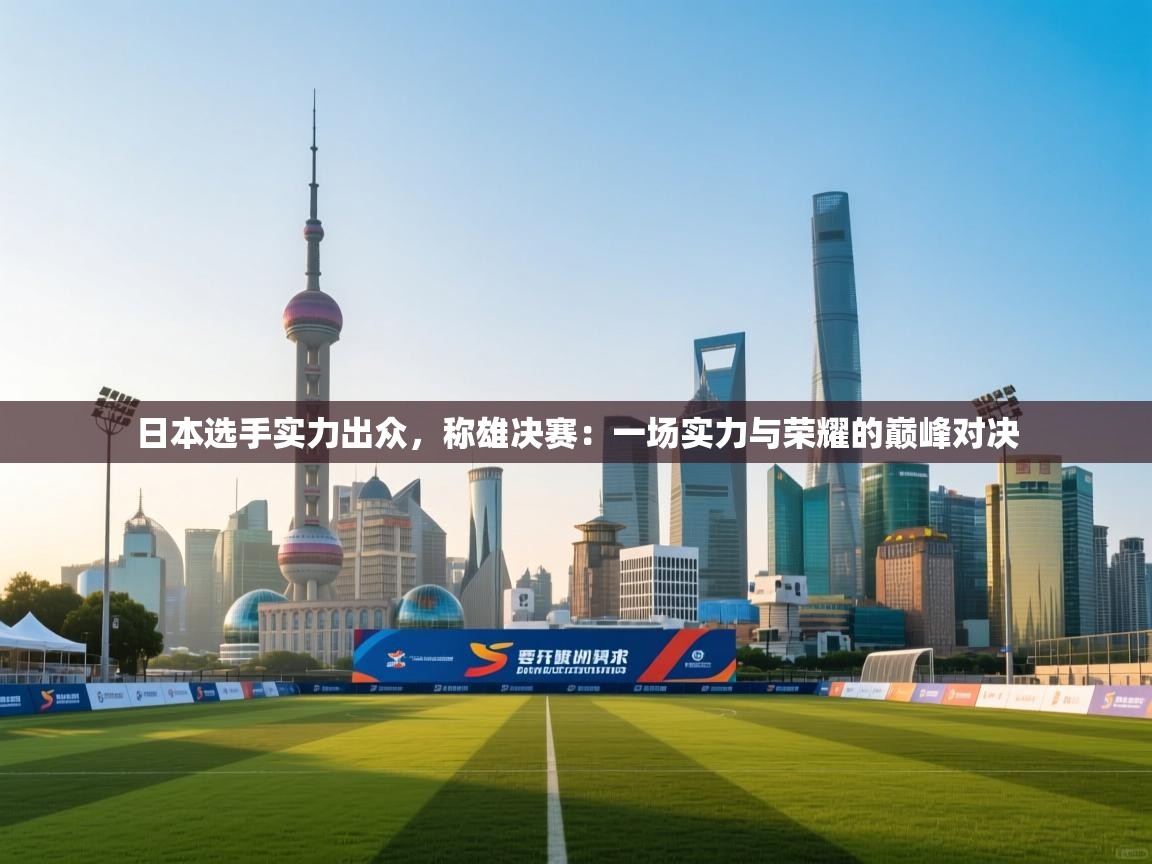 日本选手实力出众，称雄决赛：一场实力与荣耀的巅峰对决  第1张