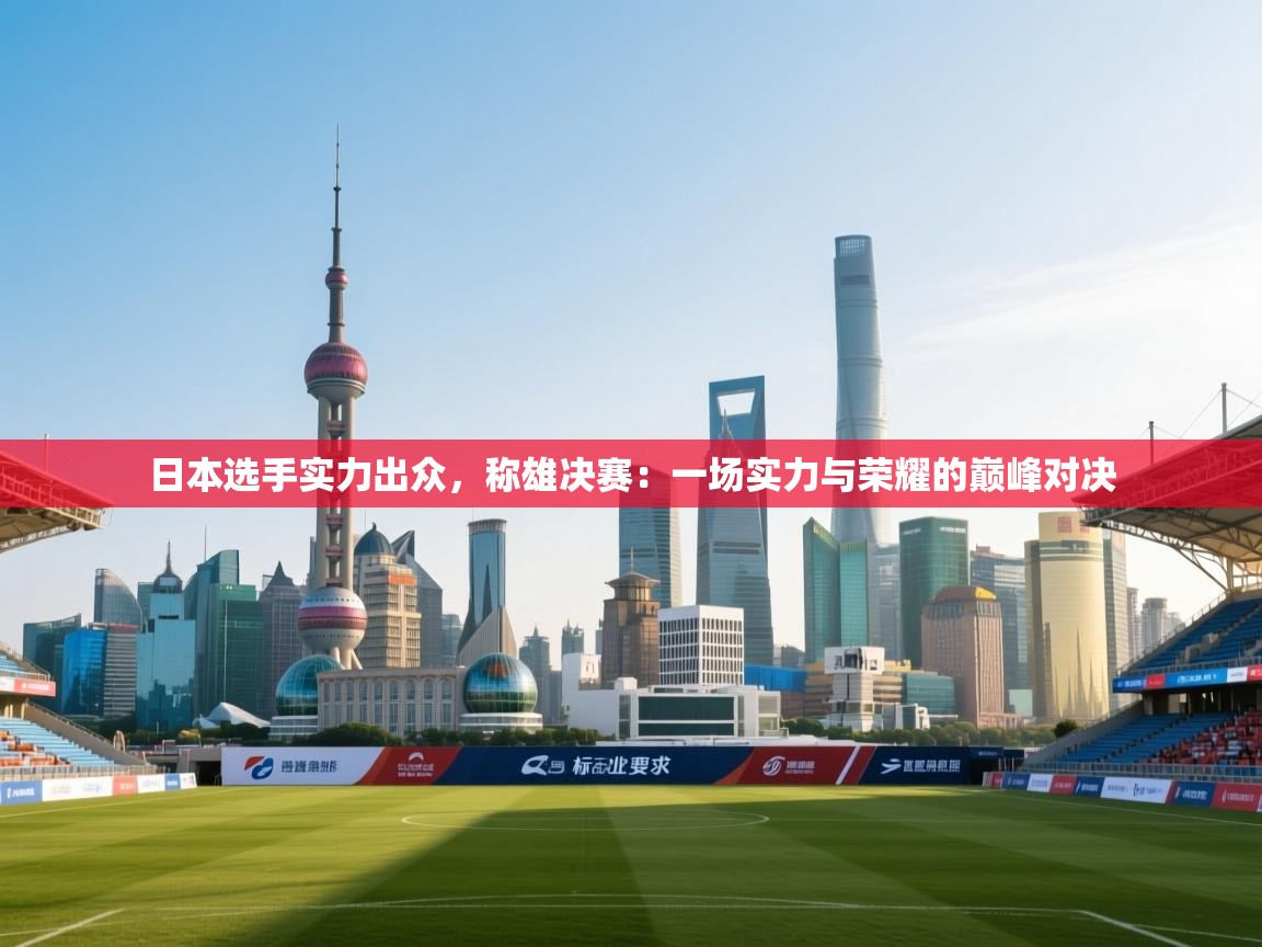 日本选手实力出众，称雄决赛：一场实力与荣耀的巅峰对决  第2张