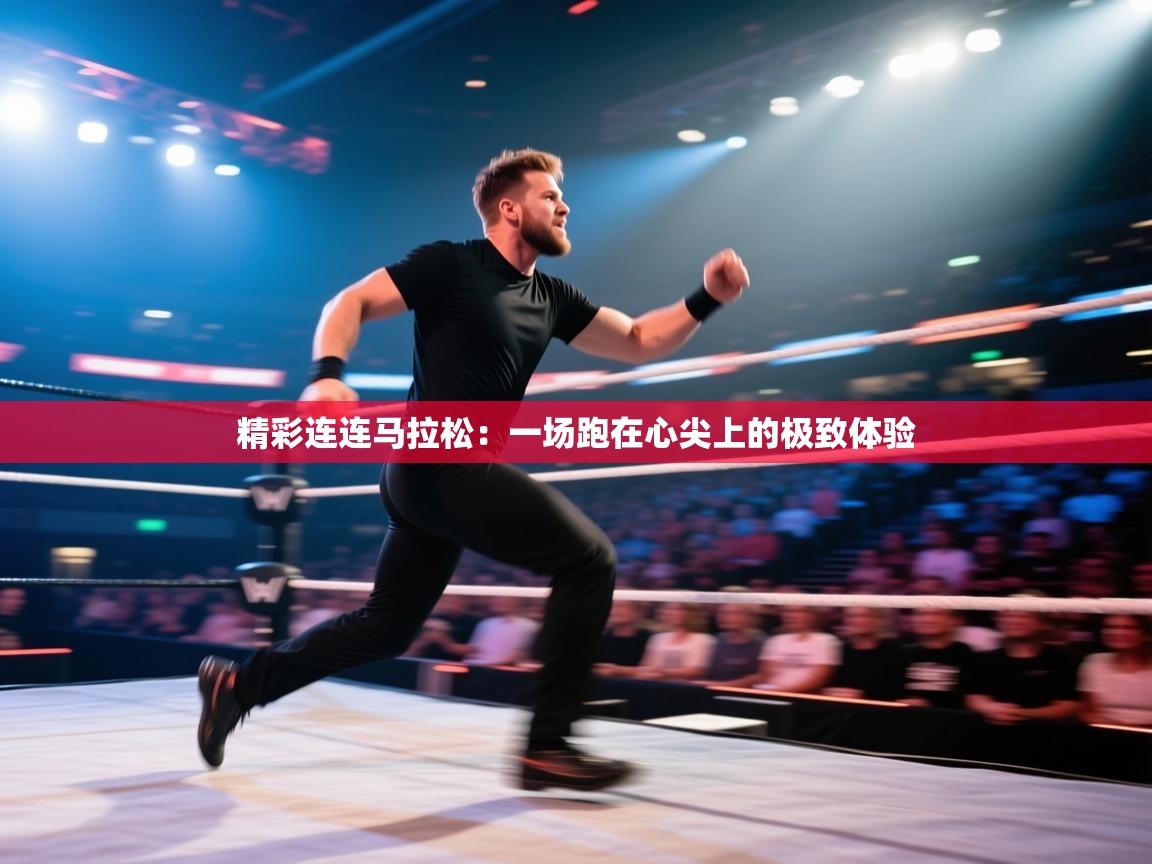 精彩连连马拉松:一场跑在心尖上的极致体验 第1张