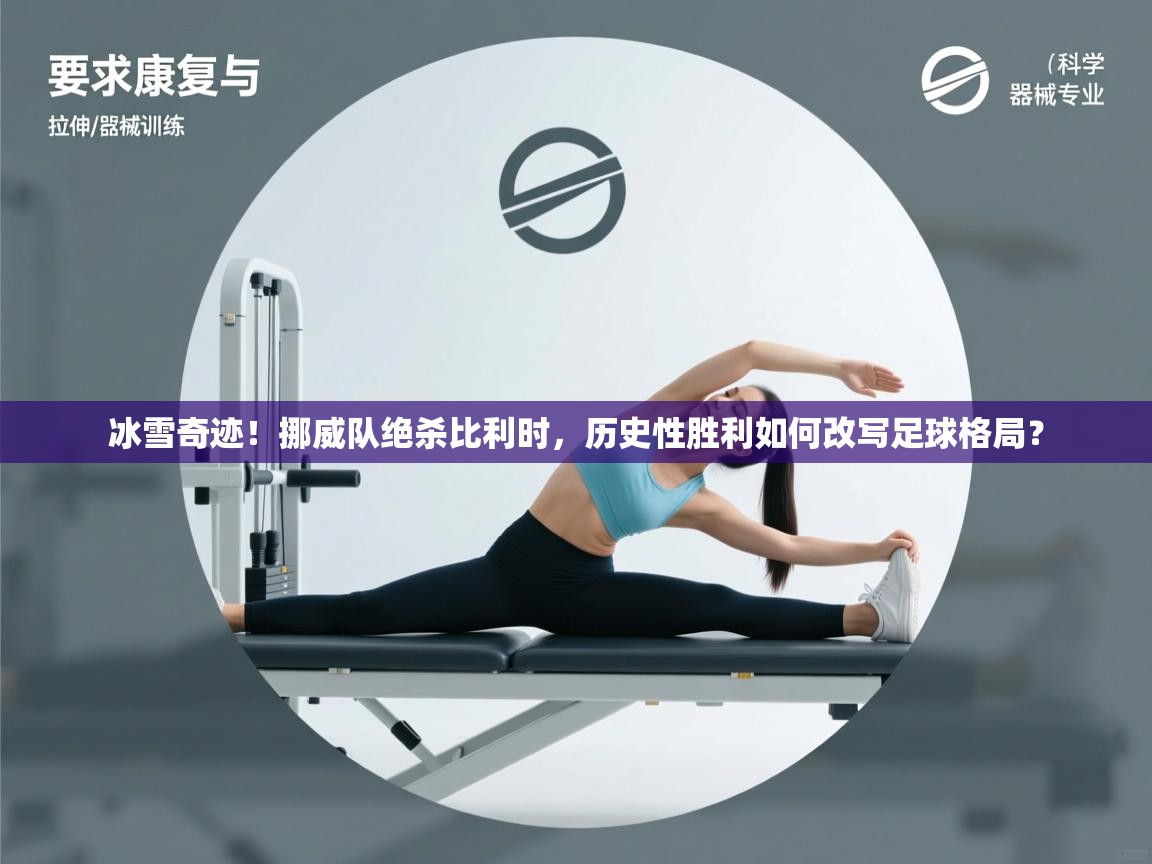 冰雪奇迹!挪威队绝杀比利时,历史性胜利如何改写足球格局? 第2张