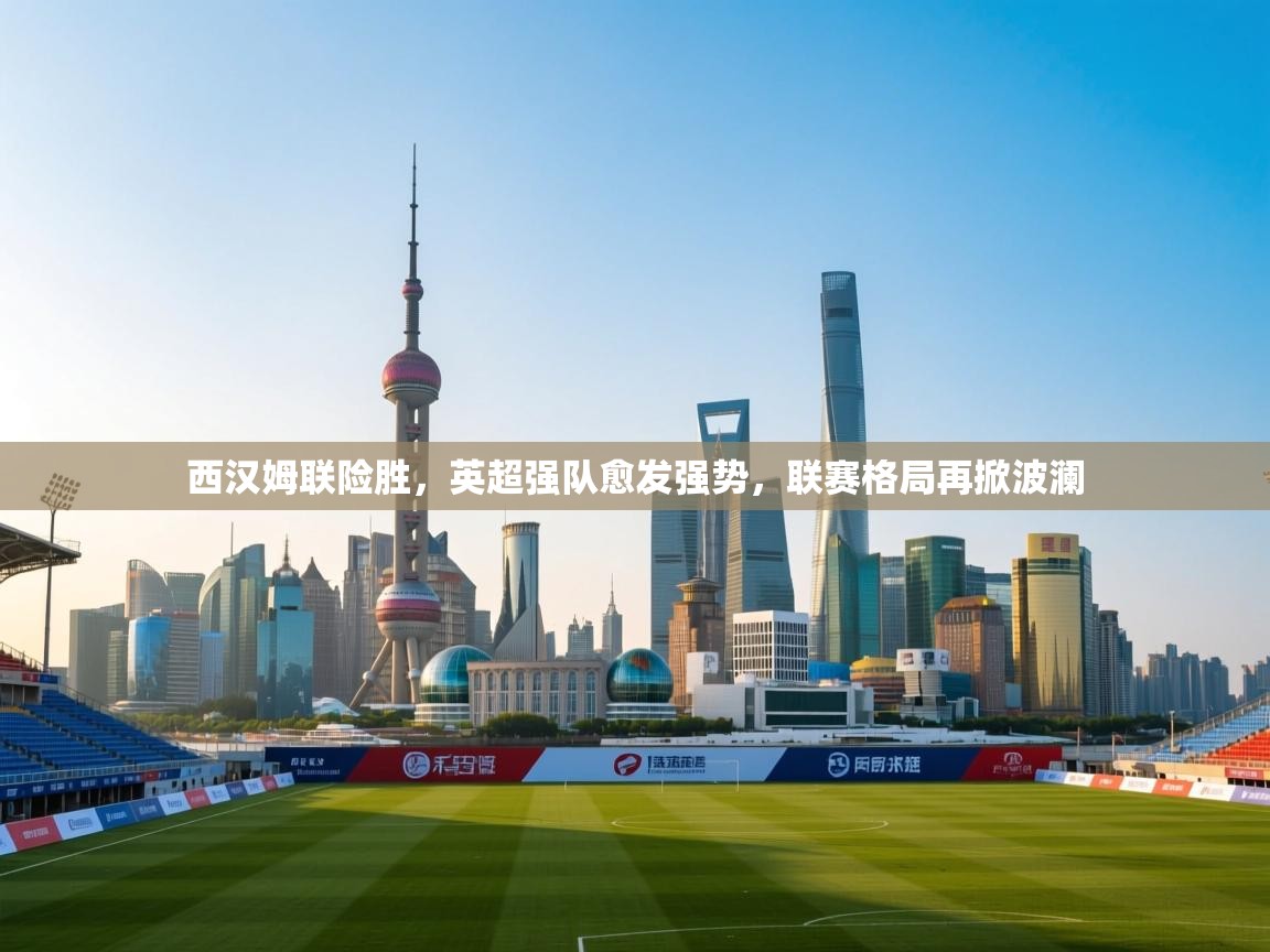 西汉姆联险胜,英超强队愈发强势,联赛格局再掀波澜 第2张