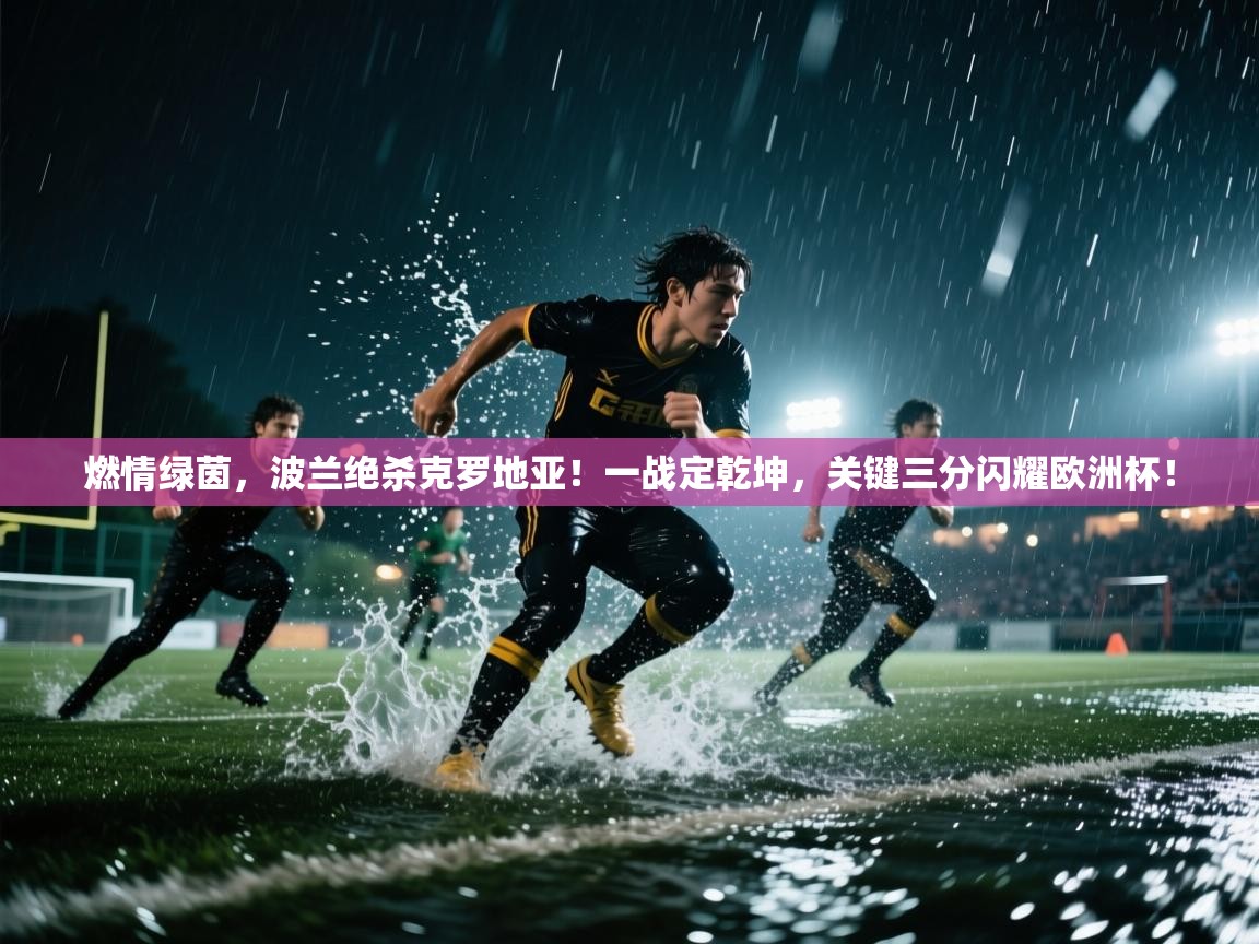 燃情绿茵,波兰绝杀克罗地亚!一战定乾坤,关键三分闪耀欧洲杯! 第1张
