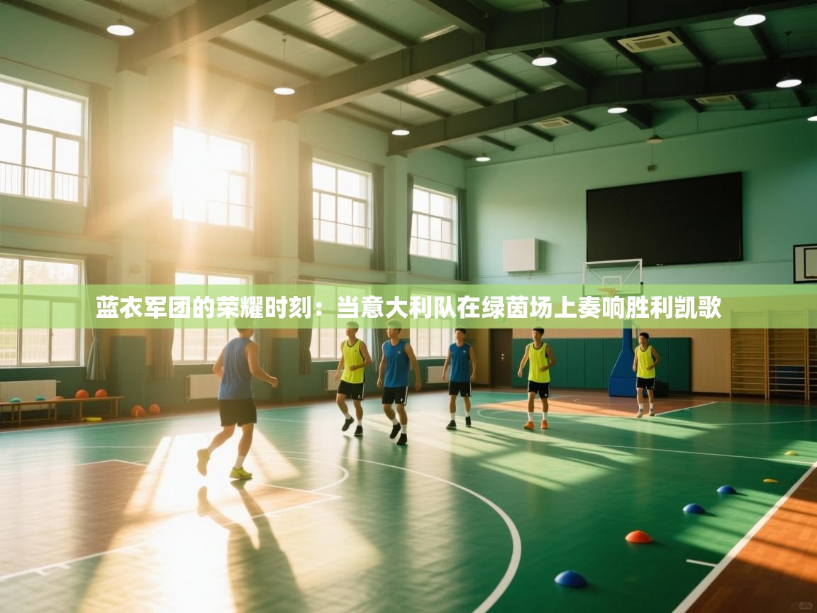 蓝衣军团的荣耀时刻:当意大利队在绿茵场上奏响胜利凯歌 第2张